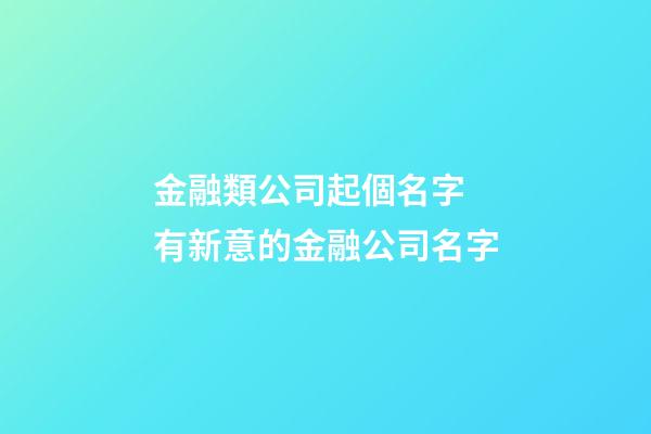 金融類公司起個名字 有新意的金融公司名字-第1張-公司起名-玄機派